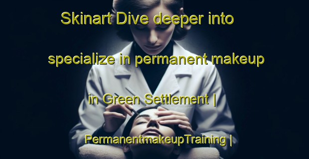 Skinart Dive deeper into specialize in permanent makeup in Green Settlement | PermanentmakeupTraining | PermanentmakeupClasses | SkinartTraining-United States